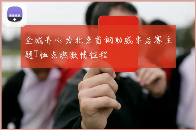 全城齐心为北京首钢助威季后赛主题T恤点燃激情征程