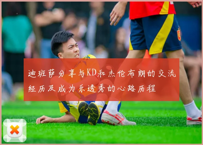 迪班萨分享与KD和杰伦布朗的交流经历及成为乐透秀的心路历程