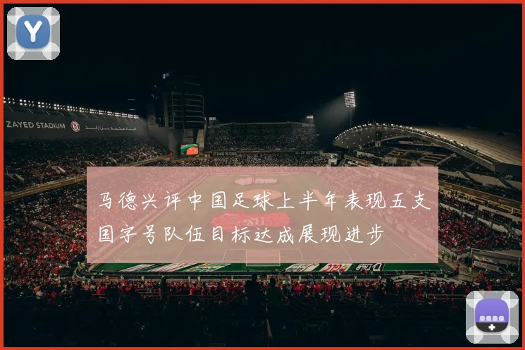 马德兴评中国足球上半年表现五支国字号队伍目标达成展现进步