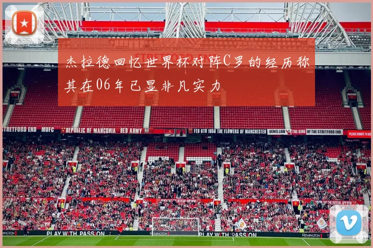 杰拉德回忆世界杯对阵C罗的经历称其在06年已显非凡实力