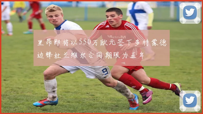 里昂即将以550万欧元签下多特蒙德边锋杜兰维尔合同期限为五年