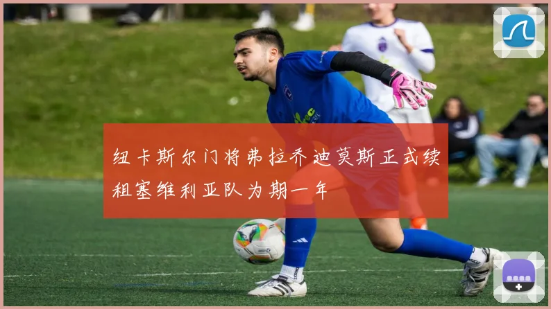 纽卡斯尔门将弗拉乔迪莫斯正式续租塞维利亚队为期一年