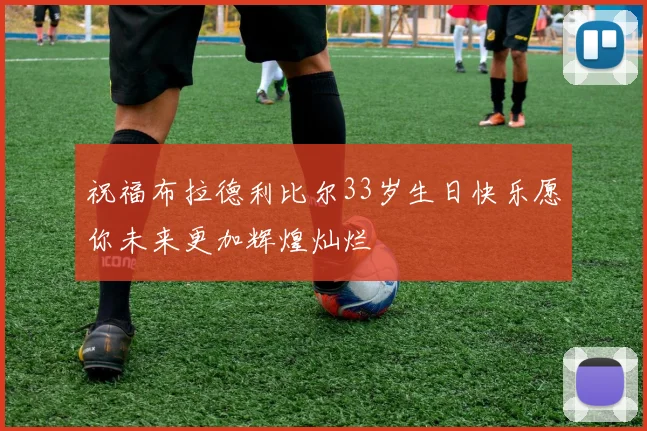 祝福布拉德利比尔33岁生日快乐愿你未来更加辉煌灿烂