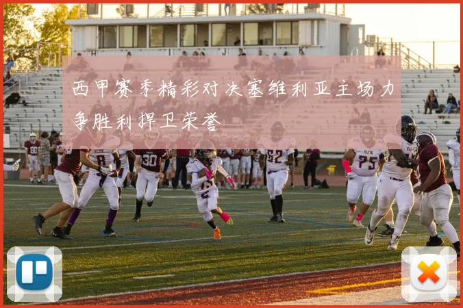 西甲赛季精彩对决塞维利亚主场力争胜利捍卫荣誉