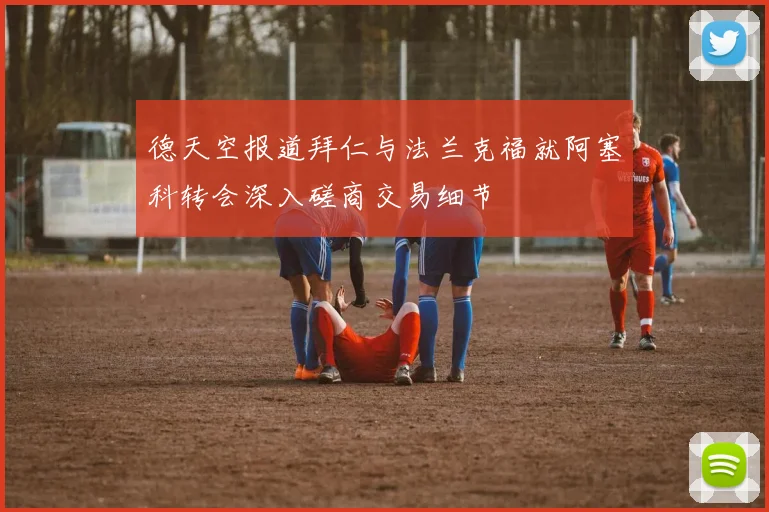 德天空报道拜仁与法兰克福就阿塞科转会深入磋商交易细节