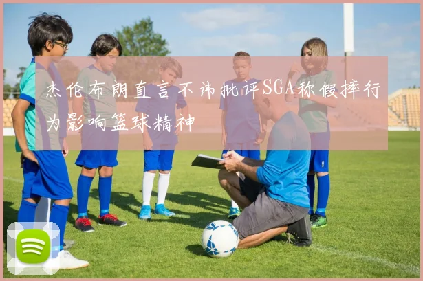 杰伦布朗直言不讳批评SGA称假摔行为影响篮球精神