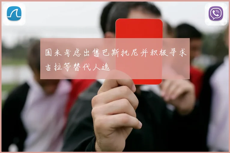 国米考虑出售巴斯托尼并积极寻求吉拉等替代人选