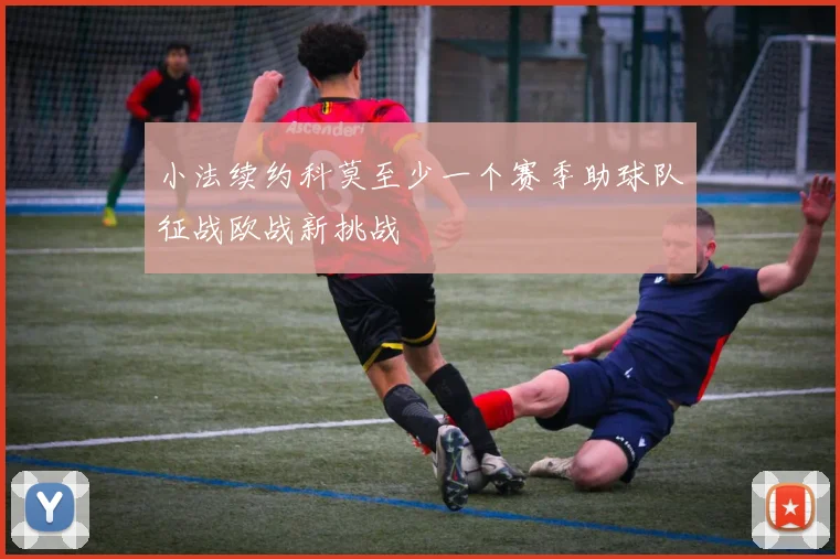 小法续约科莫至少一个赛季助球队征战欧战新挑战