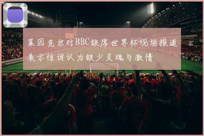 莱因克尔对BBC缺席世界杯现场报道表示惊讶认为缺少灵魂与激情